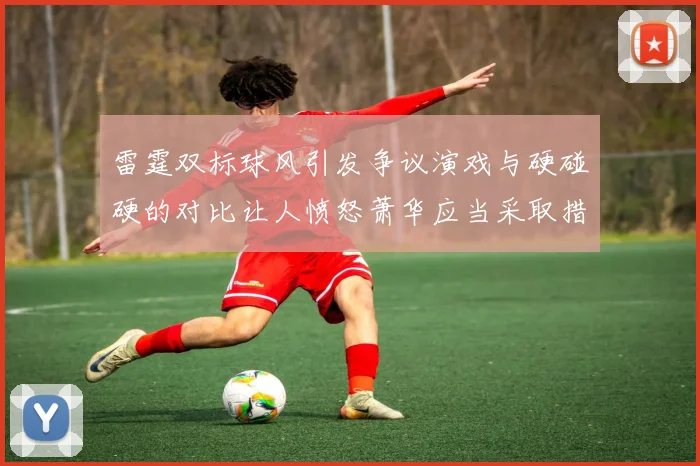 雷霆双标球风引发争议演戏与硬碰硬的对比让人愤怒萧华应当采取措施