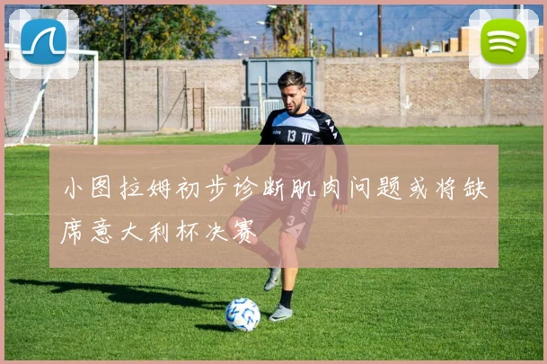 小图拉姆初步诊断肌肉问题或将缺席意大利杯决赛