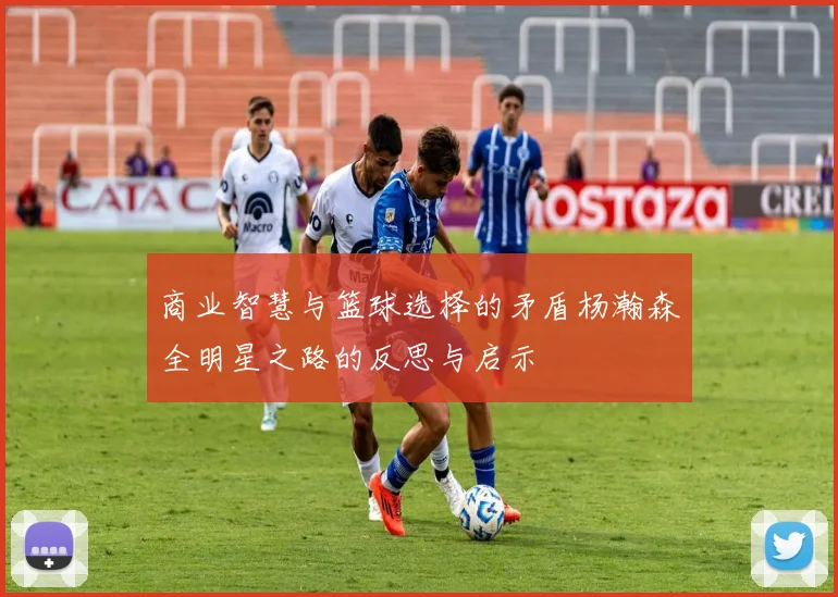 商业智慧与篮球选择的矛盾杨瀚森全明星之路的反思与启示