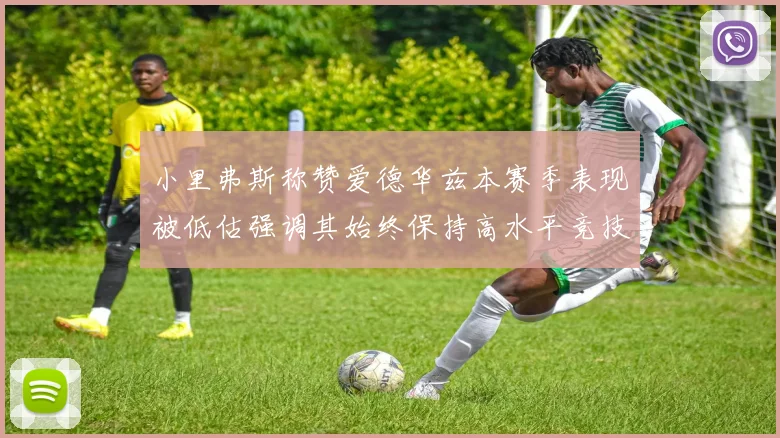 小里弗斯称赞爱德华兹本赛季表现被低估强调其始终保持高水平竞技状态