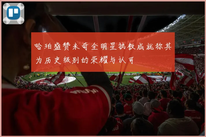 哈珀盛赞米奇全明星执教成就称其为历史级别的荣耀与认可