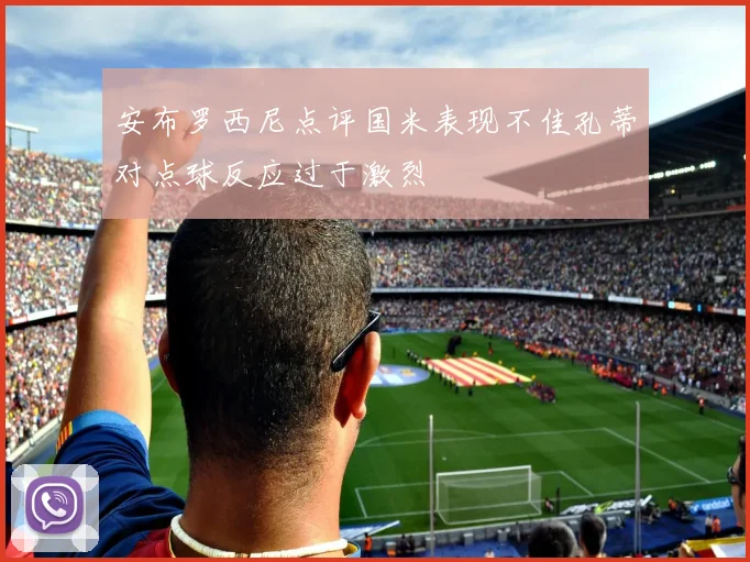 安布罗西尼点评国米表现不佳孔蒂对点球反应过于激烈