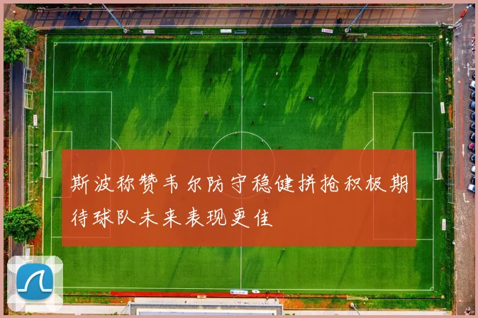 斯波称赞韦尔防守稳健拼抢积极期待球队未来表现更佳