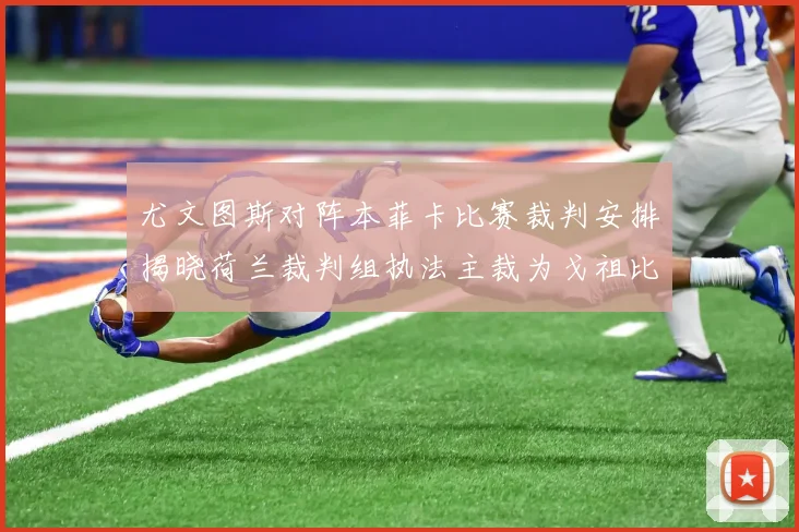 尤文图斯对阵本菲卡比赛裁判安排揭晓荷兰裁判组执法主裁为戈祖比尤克