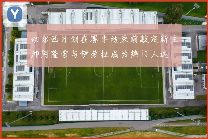 切尔西计划在赛季结束前敲定新主帅阿隆索与伊劳拉成为热门人选