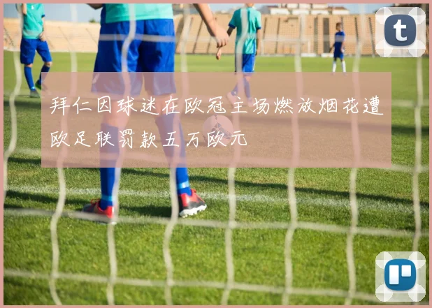 拜仁因球迷在欧冠主场燃放烟花遭欧足联罚款五万欧元