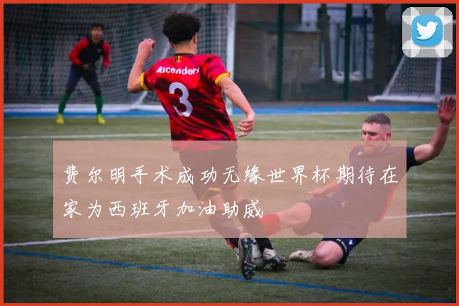 费尔明手术成功无缘世界杯期待在家为西班牙加油助威