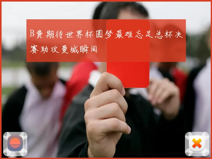 B费期待世界杯圆梦最难忘足总杯决赛助攻曼城瞬间
